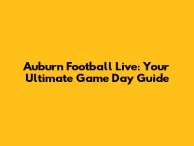 Auburn Football Live: Your Ultimate Game Day Guide