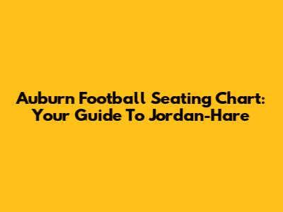 Auburn Football Seating Chart: Your Guide To Jordan-Hare