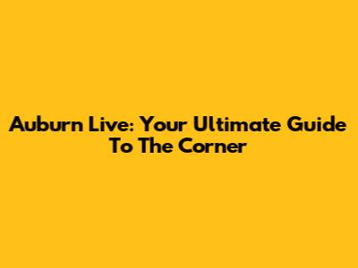 Auburn Live: Your Ultimate Guide To The Corner