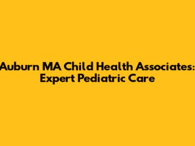 Auburn MA Child Health Associates: Expert Pediatric Care
