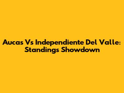 Aucas Vs Independiente Del Valle: Standings Showdown