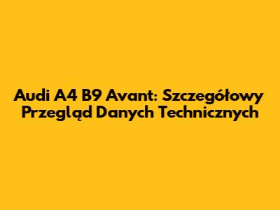Audi A4 B9 Avant: Szczegółowy Przegląd Danych Technicznych