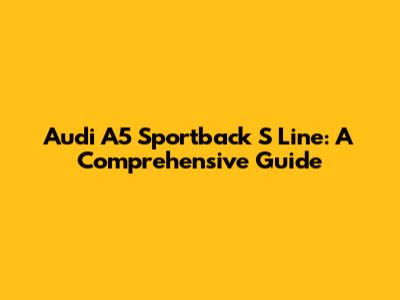 Audi A5 Sportback S Line: A Comprehensive Guide