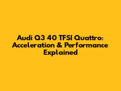 Audi Q3 40 TFSI Quattro: Acceleration & Performance Explained