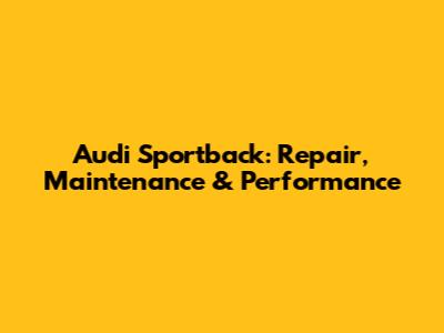 Audi Sportback: Repair, Maintenance & Performance