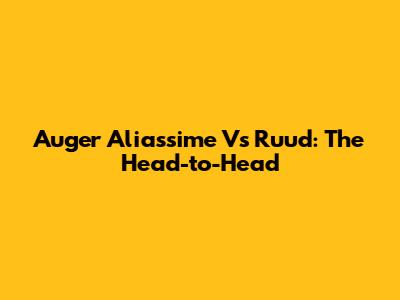 Auger Aliassime Vs Ruud: The Head-to-Head