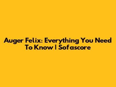 Auger Felix: Everything You Need To Know | Sofascore