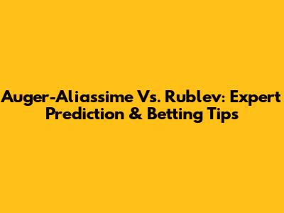 Auger-Aliassime Vs. Rublev: Expert Prediction & Betting Tips