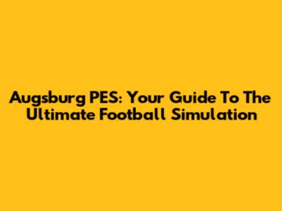 Augsburg PES: Your Guide To The Ultimate Football Simulation