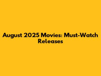 August 2025 Movies: Must-Watch Releases