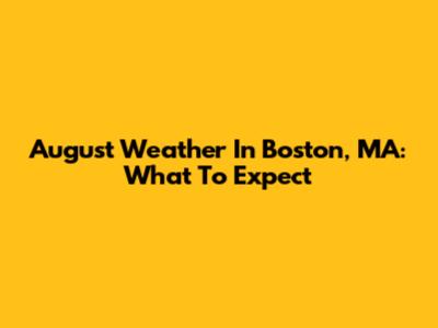 August Weather In Boston, MA: What To Expect