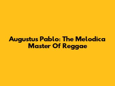 Augustus Pablo: The Melodica Master Of Reggae