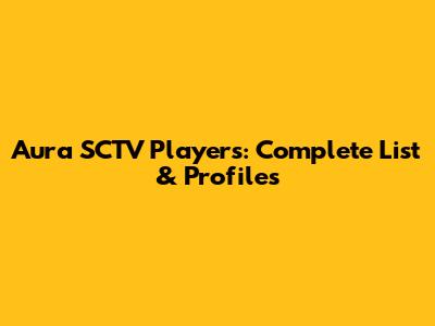 Aura SCTV Players: Complete List & Profiles