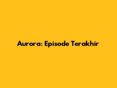 Aurora: Episode Terakhir