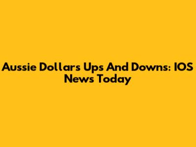 Aussie Dollar's Ups And Downs: IOS News Today