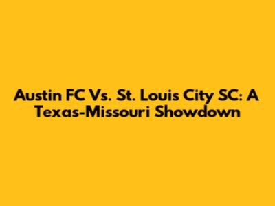 Austin FC Vs. St. Louis City SC: A Texas-Missouri Showdown