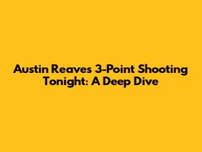 Austin Reaves' 3-Point Shooting Tonight: A Deep Dive