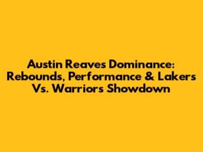 Austin Reaves' Dominance: Rebounds, Performance & Lakers Vs. Warriors Showdown
