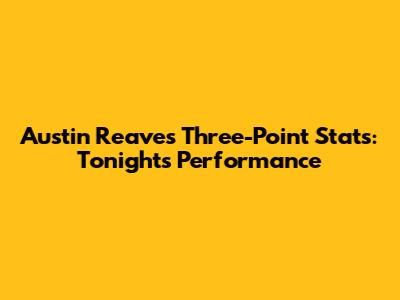 Austin Reaves' Three-Point Stats: Tonight's Performance
