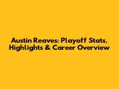 Austin Reaves: Playoff Stats, Highlights & Career Overview