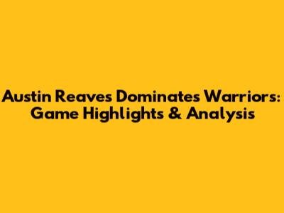 Austin Reaves Dominates Warriors: Game Highlights & Analysis