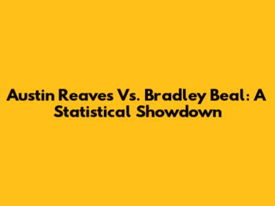 Austin Reaves Vs. Bradley Beal: A Statistical Showdown