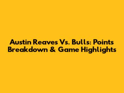 Austin Reaves Vs. Bulls: Points Breakdown & Game Highlights