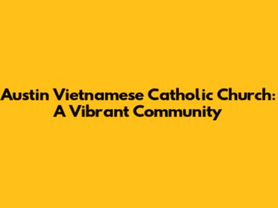 Austin Vietnamese Catholic Church: A Vibrant Community