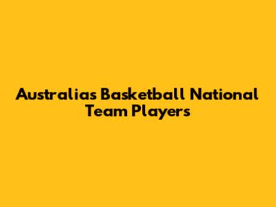 Australia's Basketball National Team Players
