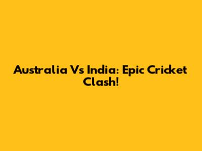Australia Vs India: Epic Cricket Clash!