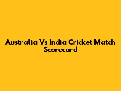 Australia Vs India Cricket Match Scorecard