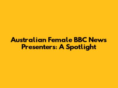 Australian Female BBC News Presenters: A Spotlight