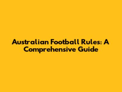 Australian Football Rules: A Comprehensive Guide