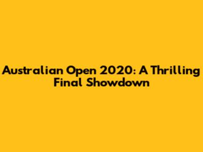 Australian Open 2020: A Thrilling Final Showdown