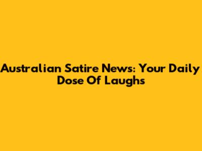Australian Satire News: Your Daily Dose Of Laughs