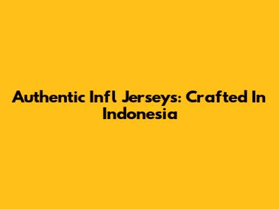 Authentic Infl Jerseys: Crafted In Indonesia