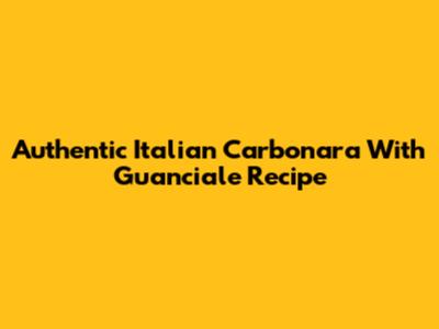 Authentic Italian Carbonara With Guanciale Recipe