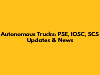 Autonomous Trucks: PSE, IOSC, SCS Updates & News