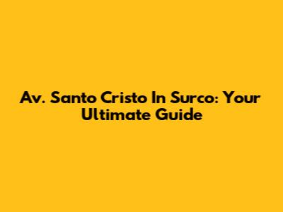 Av. Santo Cristo In Surco: Your Ultimate Guide