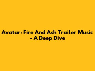 Avatar: Fire And Ash Trailer Music - A Deep Dive
