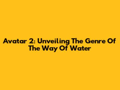 Avatar 2: Unveiling The Genre Of The Way Of Water