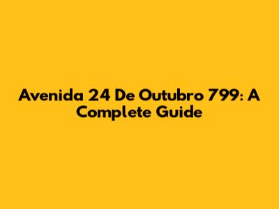 Avenida 24 De Outubro 799: A Complete Guide