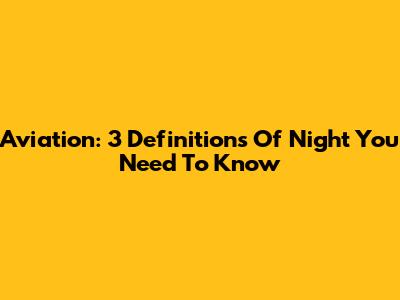 Aviation: 3 Definitions Of Night You Need To Know