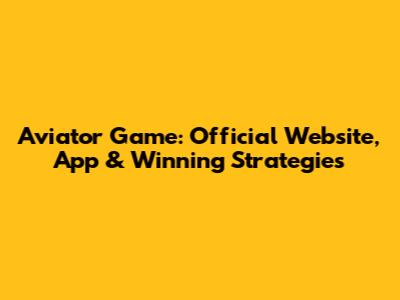 Aviator Game: Official Website, App & Winning Strategies