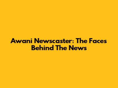 Awani Newscaster: The Faces Behind The News