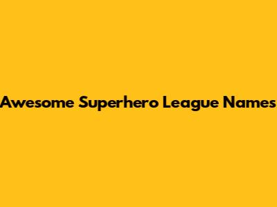 Awesome Superhero League Names