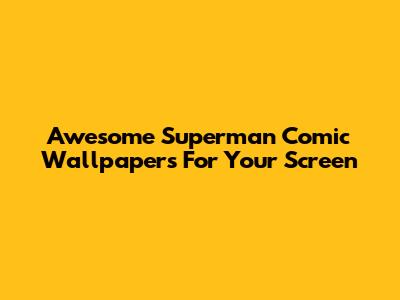 Awesome Superman Comic Wallpapers For Your Screen