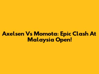 Axelsen Vs Momota: Epic Clash At Malaysia Open!