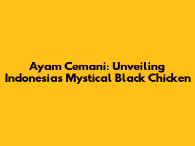 Ayam Cemani: Unveiling Indonesia's Mystical Black Chicken