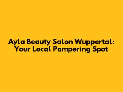 Ayla Beauty Salon Wuppertal: Your Local Pampering Spot
